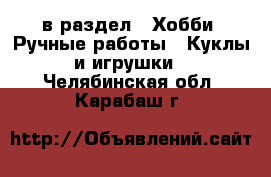  в раздел : Хобби. Ручные работы » Куклы и игрушки . Челябинская обл.,Карабаш г.